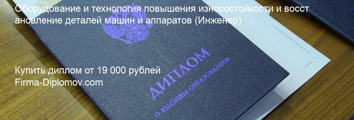 Купить диплом Оборудование и технология повышения износостойкости и восстановление деталей машин и аппаратов, купить диплом о высшем образовании в Курске